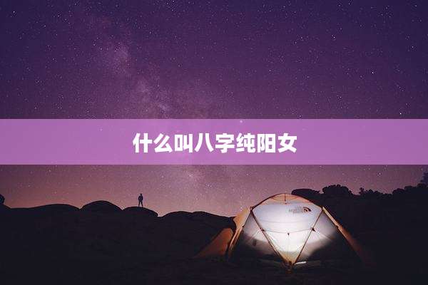 什么叫八字纯阳女