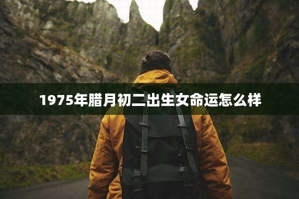 1975年腊月初二出生女命运怎么样