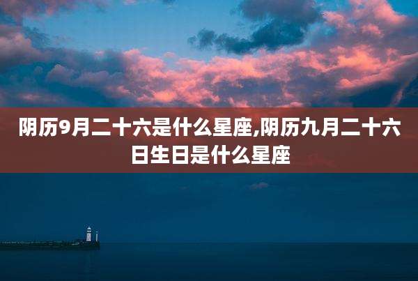 阴历9月二十六是什么星座,阴历九月二十六日生日是什么星座