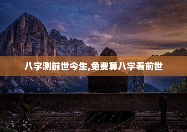 八字测前世今生,免费算八字看前世