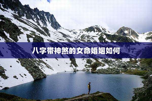 八字带神煞的女命婚姻如何