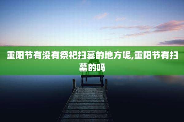 重阳节有没有祭祀扫墓的地方呢,重阳节有扫墓的吗