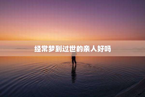 经常梦到过世的亲人好吗