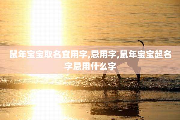鼠年宝宝取名宜用字,忌用字,鼠年宝宝起名字忌用什么字