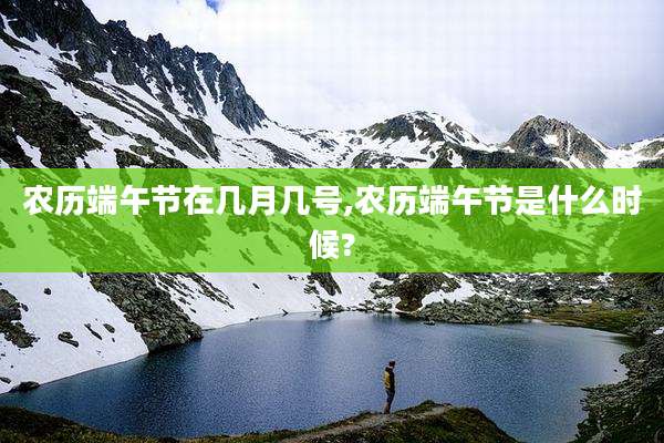 农历端午节在几月几号,农历端午节是什么时候?