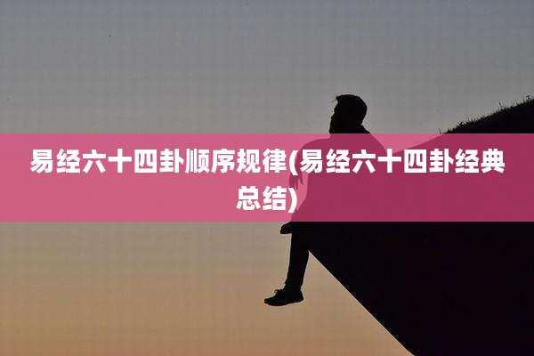 易经六十四卦顺序规律(易经六十四卦经典总结)