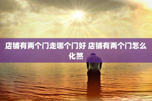 店铺有两个门走哪个门好 店铺有两个门怎么化煞