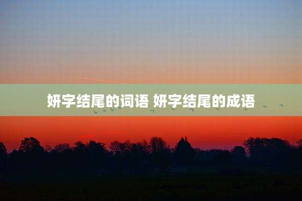 妍字结尾的词语 妍字结尾的成语