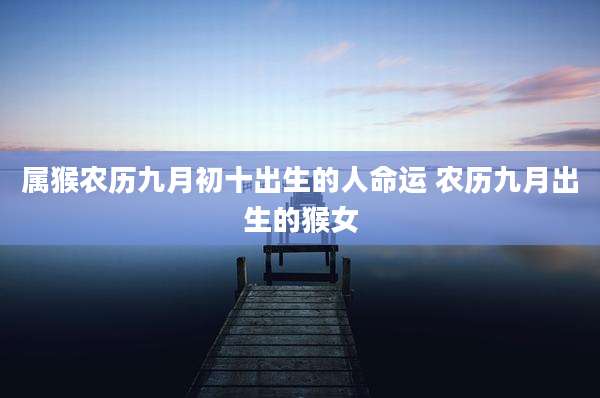 属猴农历九月初十出生的人命运 农历九月出生的猴女