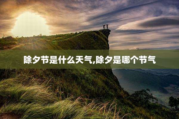 除夕节是什么天气,除夕是哪个节气