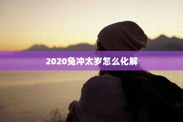 2020兔冲太岁怎么化解