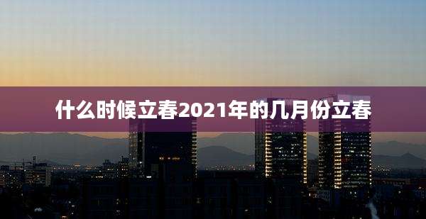 什么时候立春2021年的几月份立春