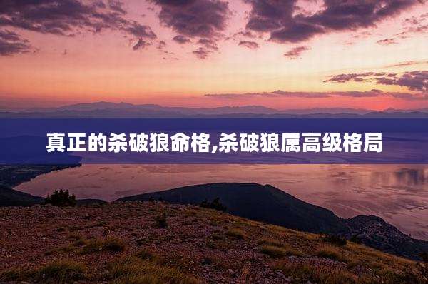 真正的杀破狼命格,杀破狼属高级格局