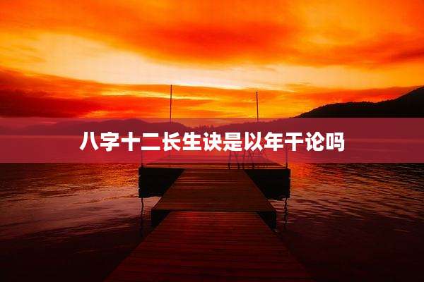八字十二长生诀是以年干论吗