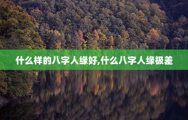 什么样的八字人缘好,什么八字人缘极差