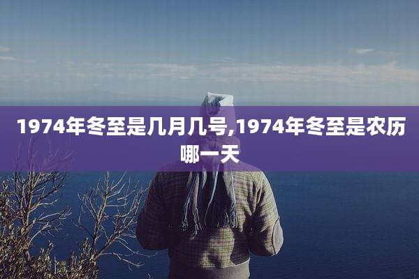1974年冬至是几月几号,1974年冬至是农历哪一天