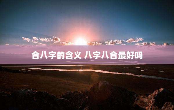 合八字的含义 八字八合最好吗