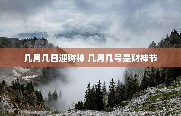 几月几日迎财神 几月几号是财神节