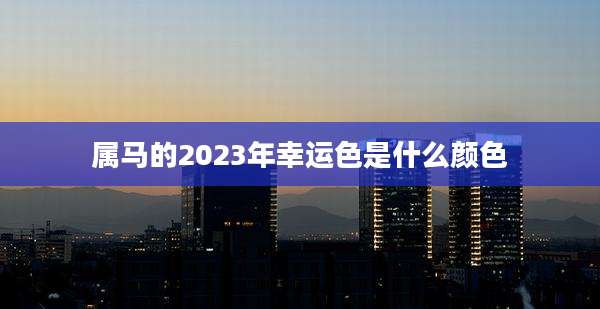 属马的2023年幸运色是什么颜色