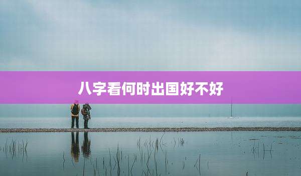 八字看何时出国好不好