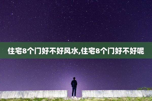 住宅8个门好不好风水,住宅8个门好不好呢