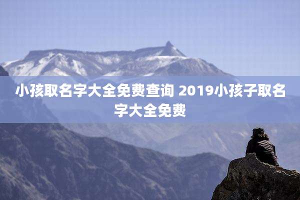 小孩取名字大全免费查询 2019小孩子取名字大全免费