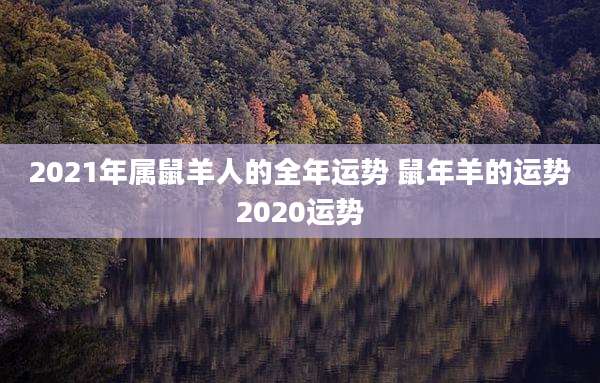 2021年属鼠羊人的全年运势 鼠年羊的运势2020运势