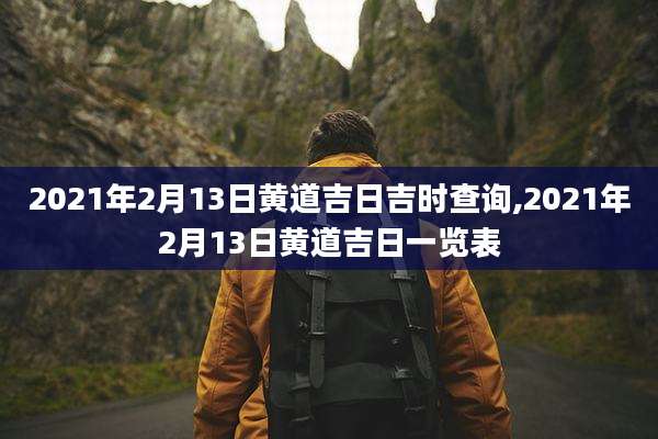 2021年2月13日黄道吉日吉时查询,2021年2月13日黄道吉日一览表