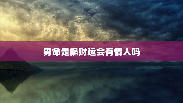 男命走偏财运会有情人吗
