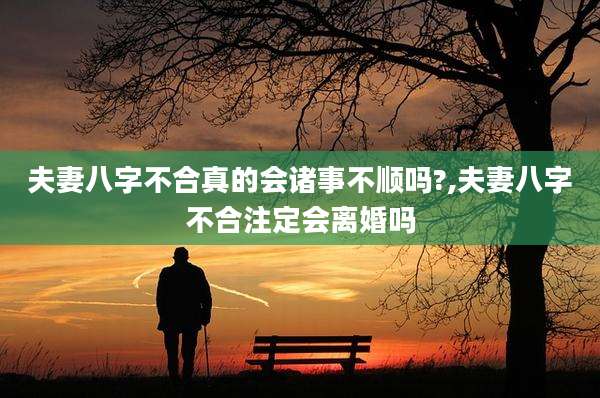 夫妻八字不合真的会诸事不顺吗?,夫妻八字不合注定会离婚吗