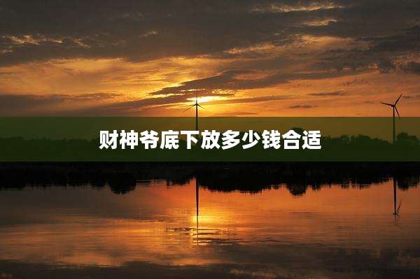 财神爷底下放多少钱合适
