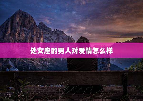 处女座的男人对爱情怎么样