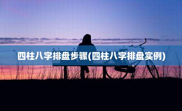 四柱八字排盘步骤(四柱八字排盘实例)