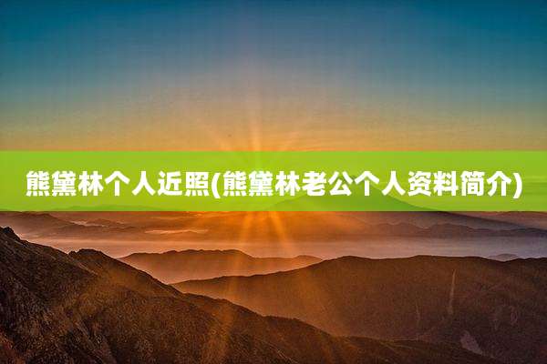 熊黛林个人近照(熊黛林老公个人资料简介)