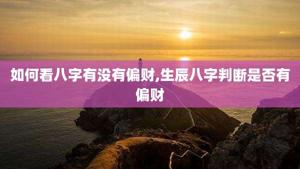 如何看八字有没有偏财,生辰八字判断是否有偏财