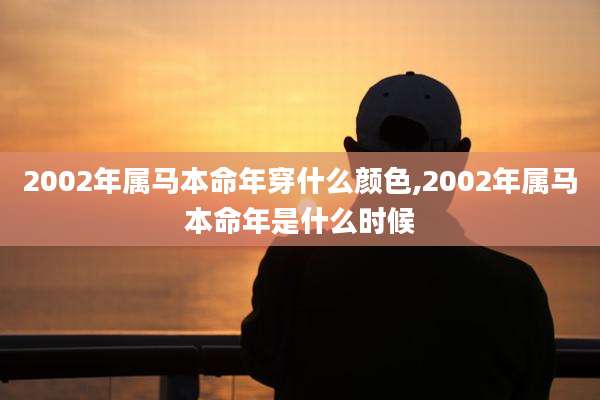 2002年属马本命年穿什么颜色,2002年属马本命年是什么时候