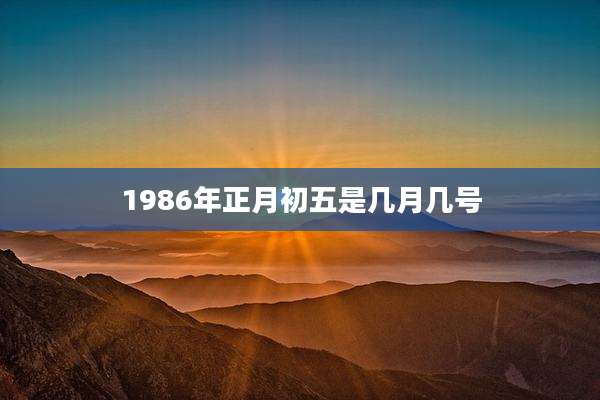 1986年正月初五是几月几号