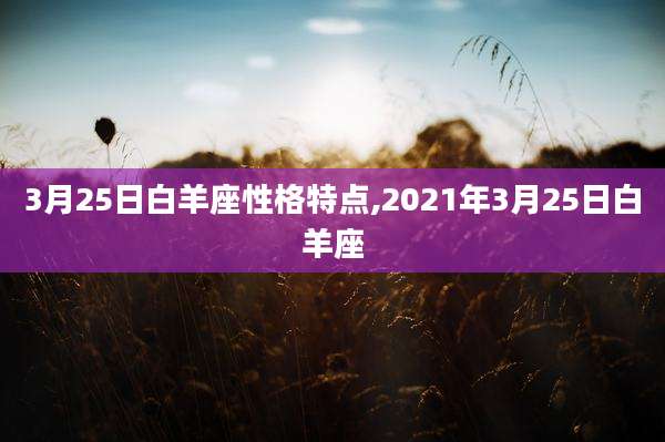 3月25日白羊座性格特点,2021年3月25日白羊座