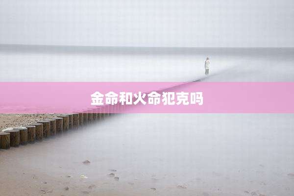金命和火命犯克吗