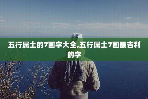五行属土的7画字大全,五行属土7画最吉利的字
