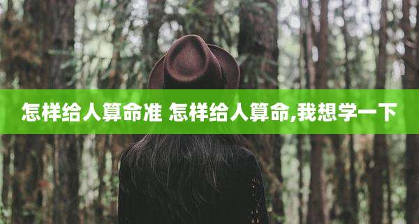 怎样给人算命准 怎样给人算命,我想学一下