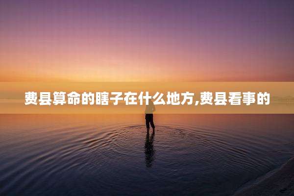 费县算命的瞎子在什么地方,费县看事的