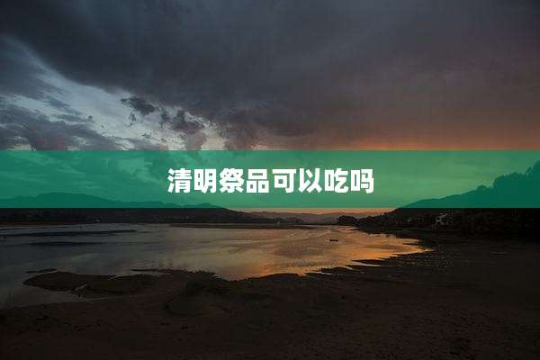 清明祭品可以吃吗