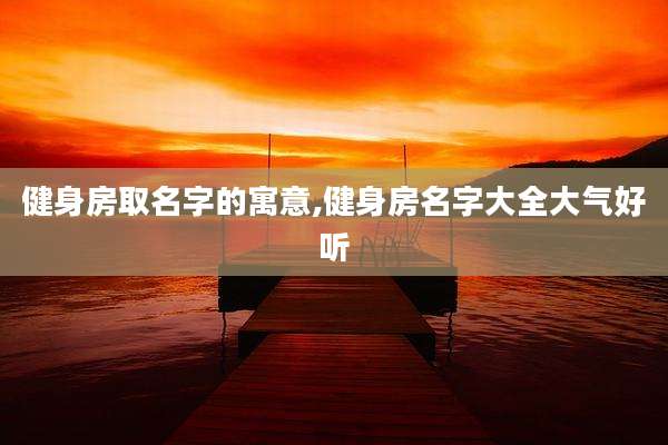健身房取名字的寓意,健身房名字大全大气好听