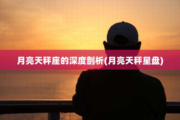 月亮天秤座的深度剖析(月亮天秤星盘)