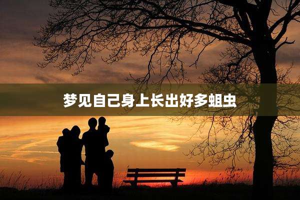 梦见自己身上长出好多蛆虫