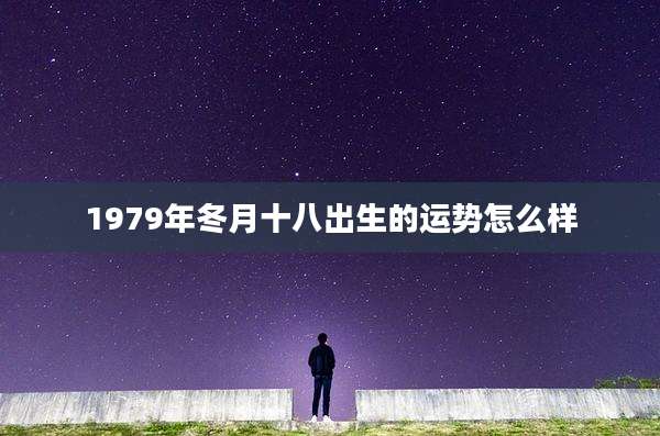 1979年冬月十八出生的运势怎么样