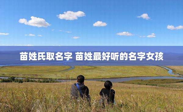 苗姓氏取名字 苗姓最好听的名字女孩