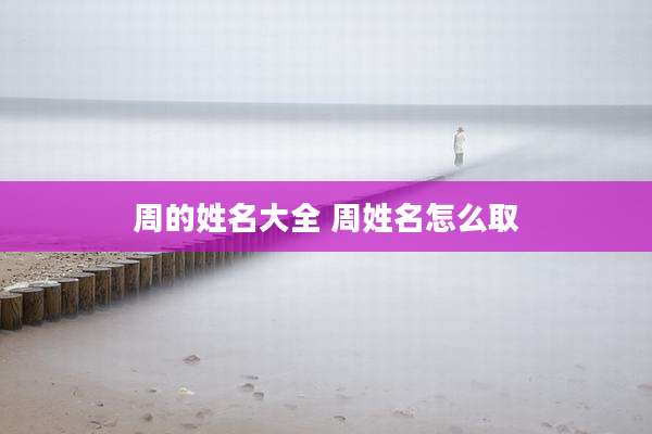 周的姓名大全 周姓名怎么取
