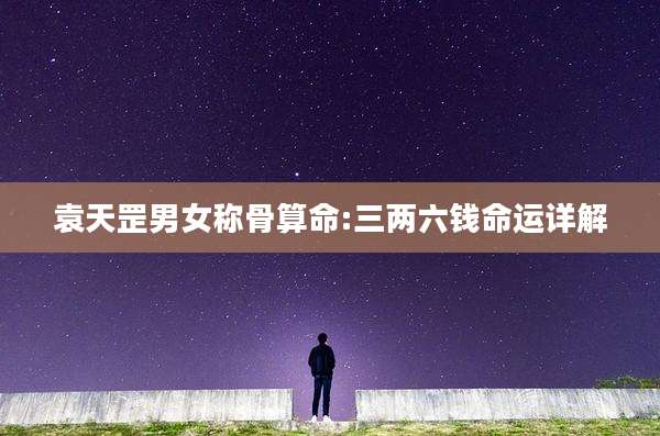 袁天罡男女称骨算命:三两六钱命运详解
